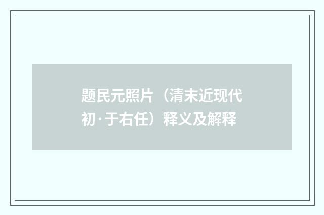 题民元照片（清末近现代初·于右任）释义及解释