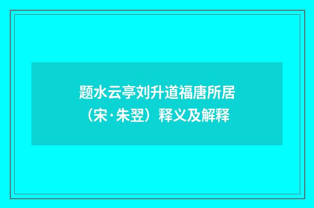 题水云亭刘升道福唐所居（宋·朱翌）释义及解释