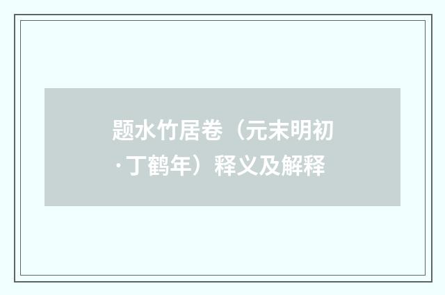 题水竹居卷（元末明初·丁鹤年）释义及解释