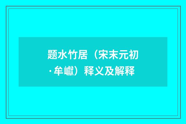 题水竹居（宋末元初·牟巘）释义及解释