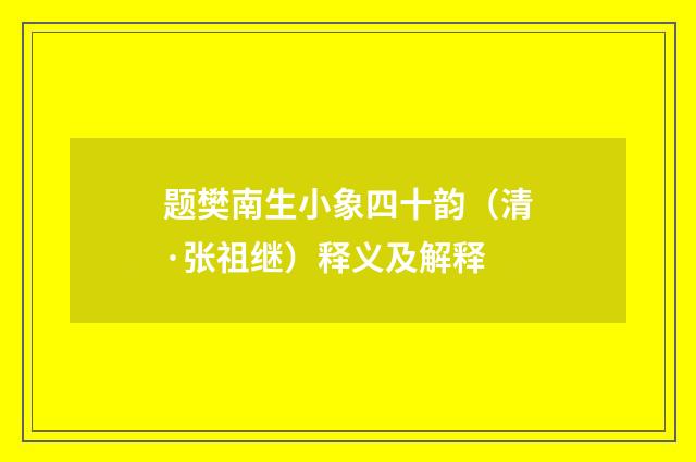 题樊南生小象四十韵（清·张祖继）释义及解释
