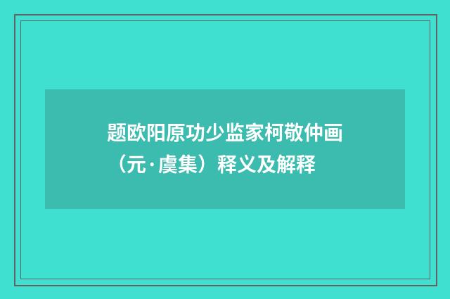 题欧阳原功少监家柯敬仲画（元·虞集）释义及解释