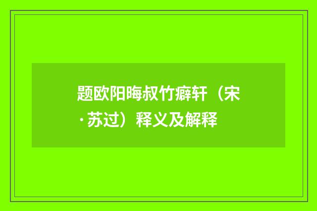 题欧阳晦叔竹癖轩（宋·苏过）释义及解释