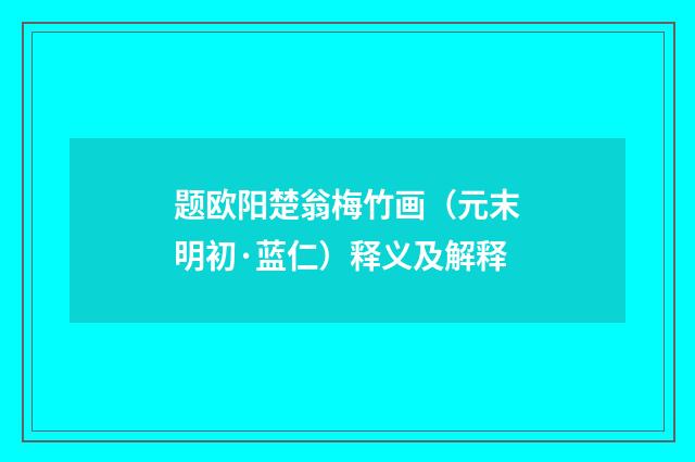 题欧阳楚翁梅竹画（元末明初·蓝仁）释义及解释