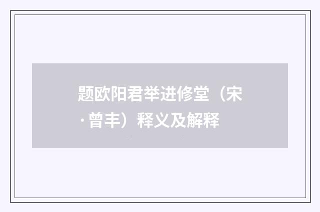 题欧阳君举进修堂（宋·曾丰）释义及解释