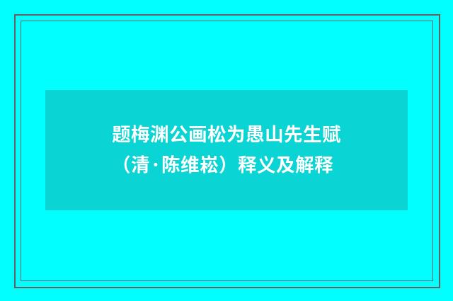 题梅渊公画松为愚山先生赋（清·陈维崧）释义及解释
