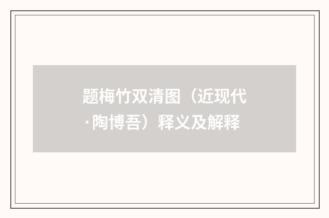 题梅竹双清图（近现代·陶博吾）释义及解释