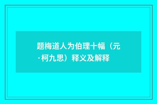 题梅道人为伯理十幅（元·柯九思）释义及解释