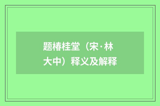 题椿桂堂（宋·林大中）释义及解释