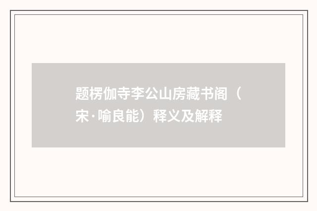 题楞伽寺李公山房藏书阁（宋·喻良能）释义及解释