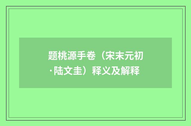 题桃源手卷（宋末元初·陆文圭）释义及解释