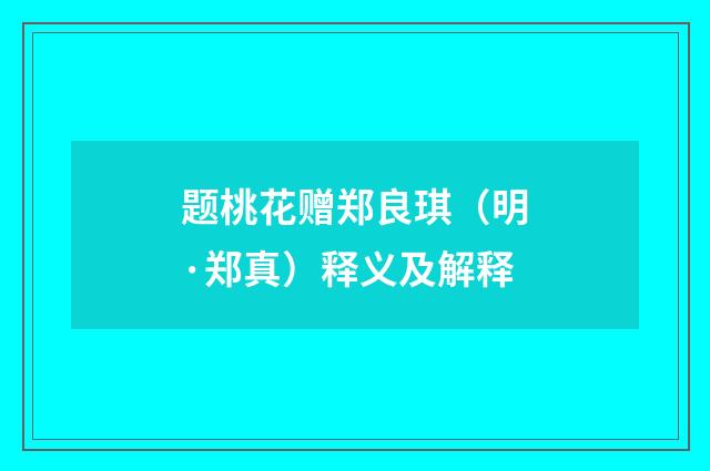题桃花赠郑良琪（明·郑真）释义及解释