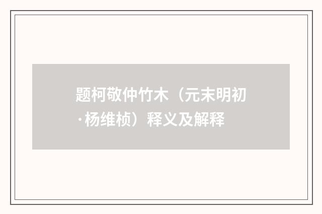 题柯敬仲竹木（元末明初·杨维桢）释义及解释