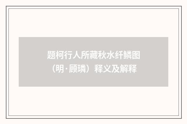题柯行人所藏秋水纤鳞图（明·顾璘）释义及解释