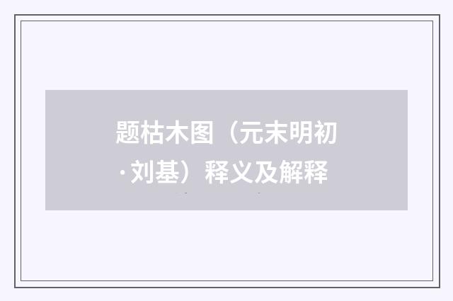 题枯木图（元末明初·刘基）释义及解释