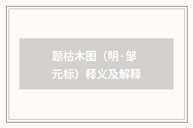 题枯木图（明·邹元标）释义及解释