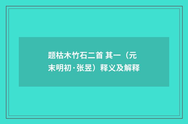 题枯木竹石二首 其一（元末明初·张昱）释义及解释