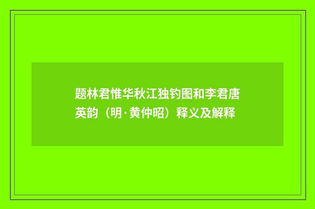 题林君惟华秋江独钓图和李君唐英韵（明·黄仲昭）释义及解释