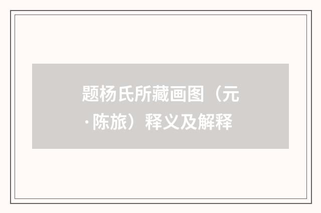 题杨氏所藏画图（元·陈旅）释义及解释