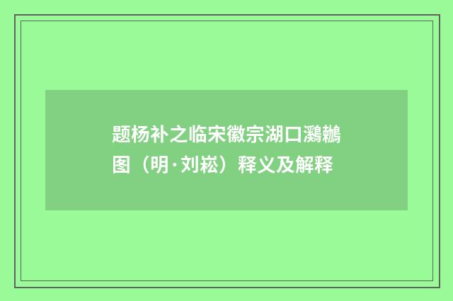 题杨补之临宋徽宗湖口鸂鶒图（明·刘崧）释义及解释