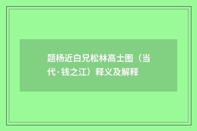 题杨近白兄松林高士图（当代·钱之江）释义及解释