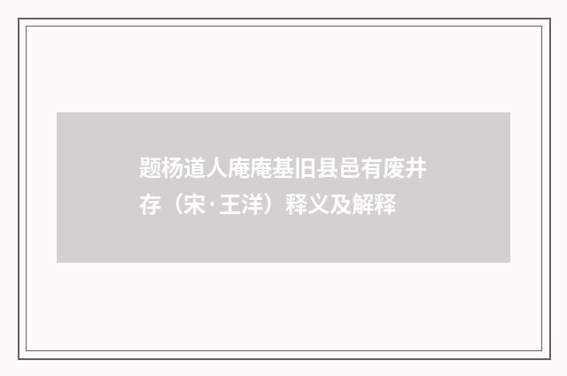 题杨道人庵庵基旧县邑有废井存（宋·王洋）释义及解释