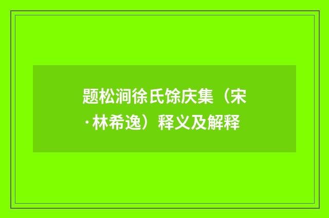 题松涧徐氏馀庆集（宋·林希逸）释义及解释