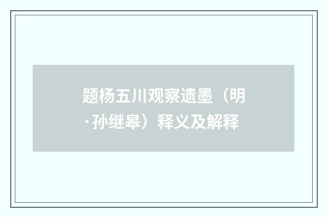 题杨五川观察遗墨（明·孙继皋）释义及解释