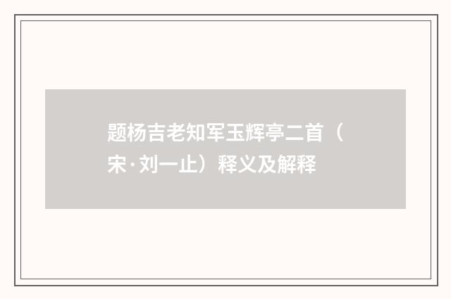 题杨吉老知军玉辉亭二首（宋·刘一止）释义及解释