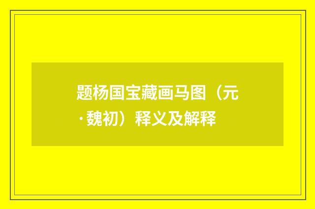 题杨国宝藏画马图（元·魏初）释义及解释
