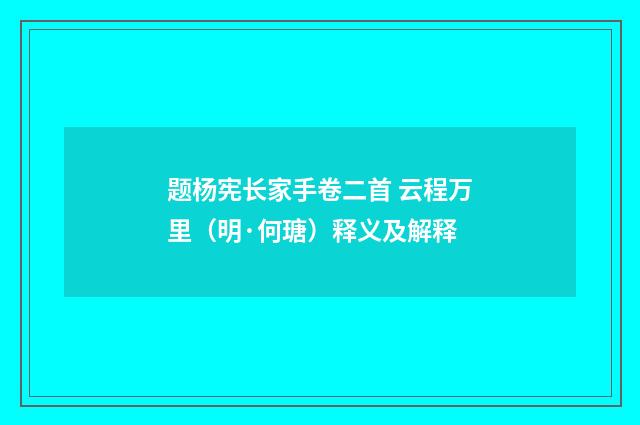 题杨宪长家手卷二首 云程万里（明·何瑭）释义及解释