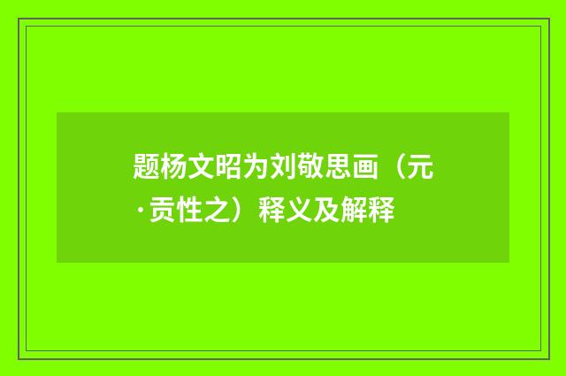 题杨文昭为刘敬思画（元·贡性之）释义及解释
