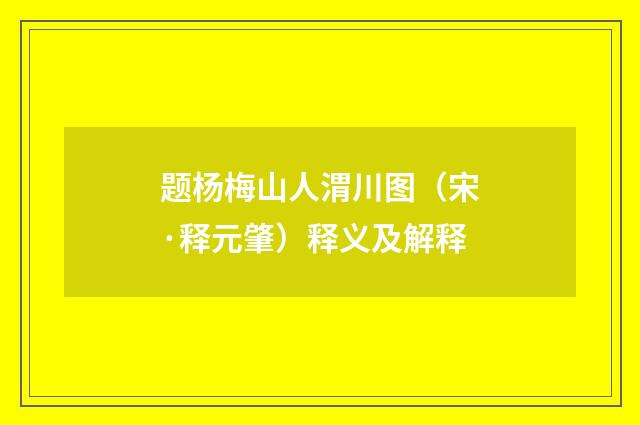 题杨梅山人渭川图（宋·释元肇）释义及解释