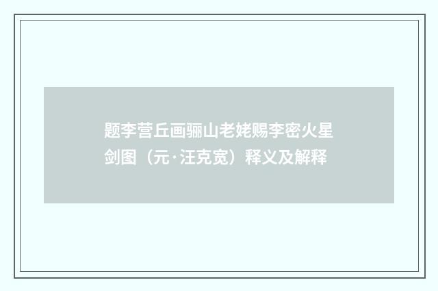 题李营丘画骊山老姥赐李密火星剑图（元·汪克宽）释义及解释