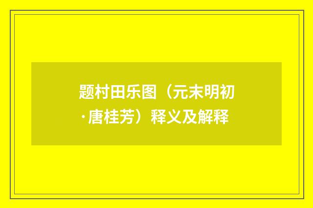 题村田乐图（元末明初·唐桂芳）释义及解释
