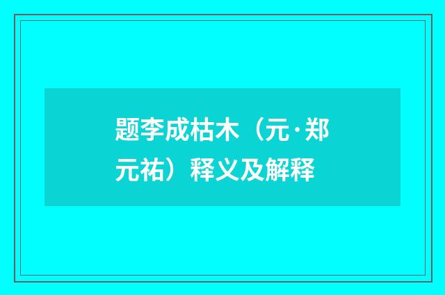 题李成枯木（元·郑元祐）释义及解释