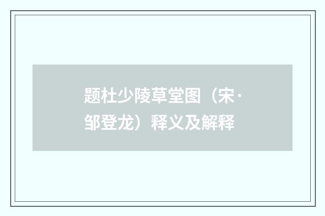 题杜少陵草堂图（宋·邹登龙）释义及解释