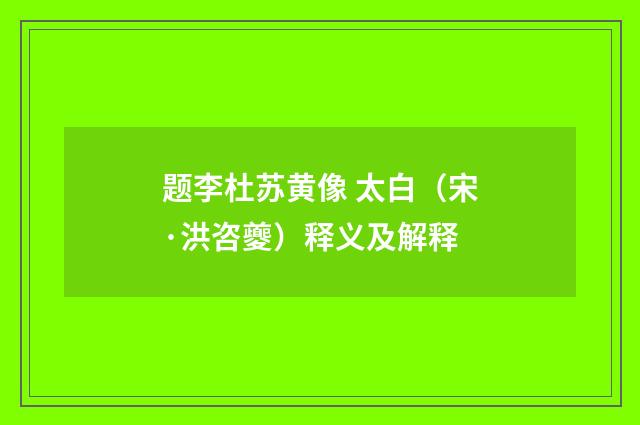 题李杜苏黄像 太白（宋·洪咨夔）释义及解释