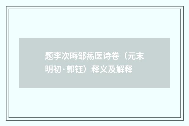 题李次晦邹疡医诗卷(元末明初·郭钰)释义及解释