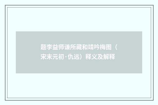 题李益师谦所藏和靖吟梅图（宋末元初·仇远）释义及解释