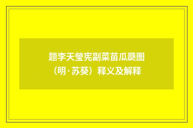 题李天瑩宪副菜苗瓜瓞图（明·苏葵）释义及解释