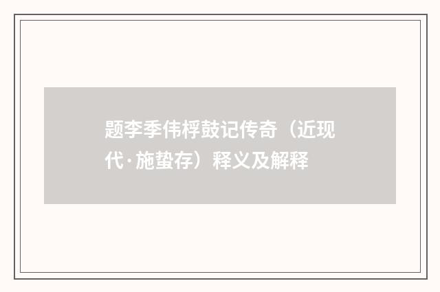 题李季伟桴鼓记传奇（近现代·施蛰存）释义及解释