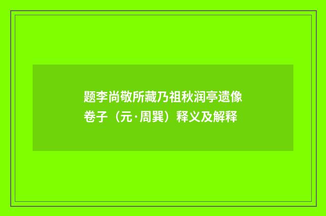 题李尚敬所藏乃祖秋润亭遗像卷子（元·周巽）释义及解释