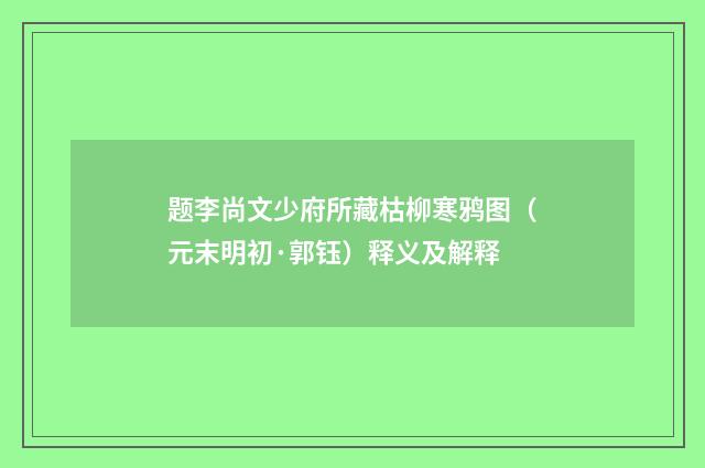 题李尚文少府所藏枯柳寒鸦图（元末明初·郭钰）释义及解释