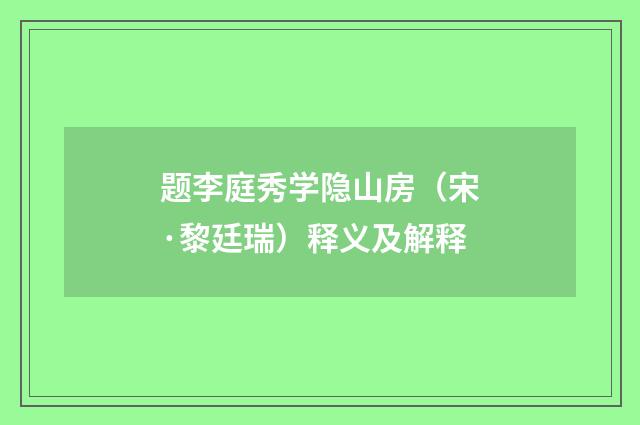 题李庭秀学隐山房（宋·黎廷瑞）释义及解释