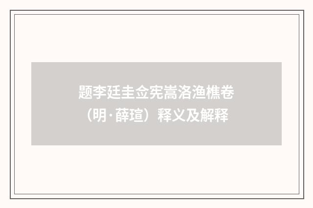 题李廷圭佥宪嵩洛渔樵卷（明·薛瑄）释义及解释
