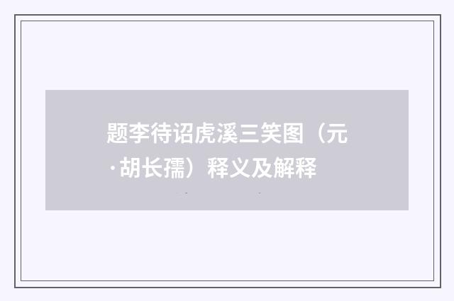 题李待诏虎溪三笑图（元·胡长孺）释义及解释