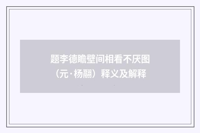题李德瞻壁间相看不厌图（元·杨翮）释义及解释