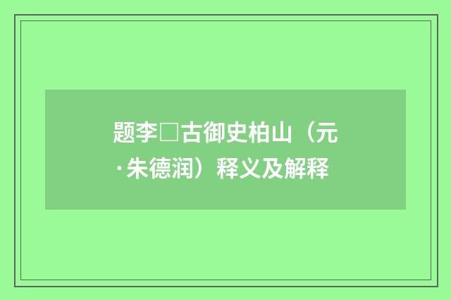 题李□古御史柏山（元·朱德润）释义及解释