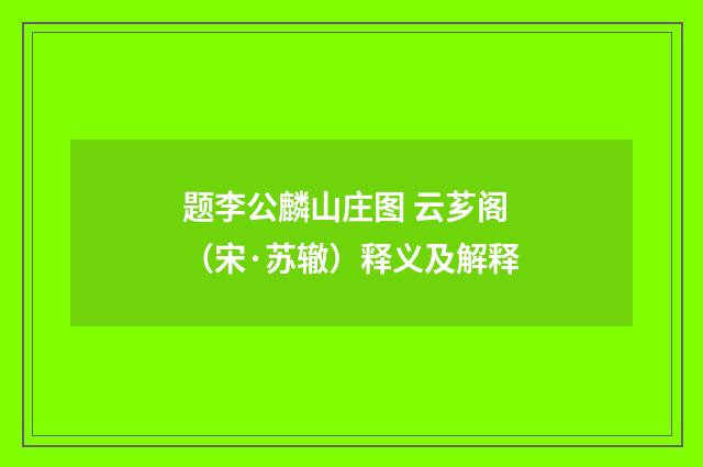 题李公麟山庄图 云芗阁（宋·苏辙）释义及解释